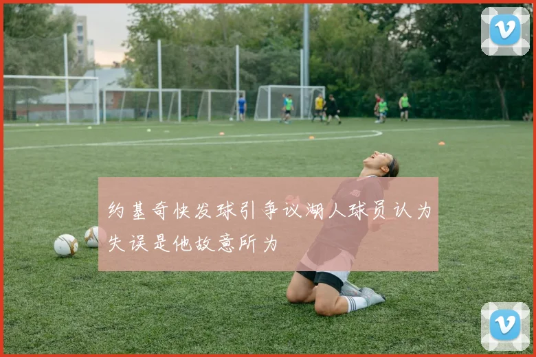 约基奇快发球引争议湖人球员认为失误是他故意所为