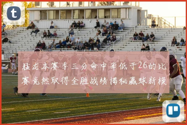 猛龙本赛季三分命中率低于26的比赛竟然取得全胜战绩揭秘赢球新模式