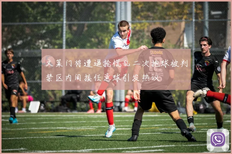 文莱门将遭逼抢慌乱二次抱球被判禁区内间接任意球引发热议