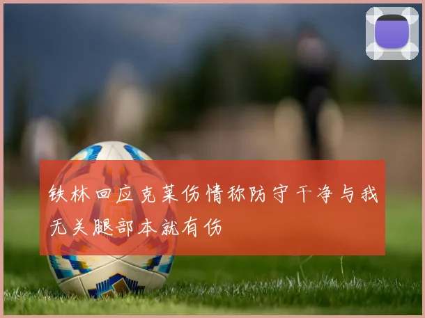 铁林回应克莱伤情称防守干净与我无关腿部本就有伤