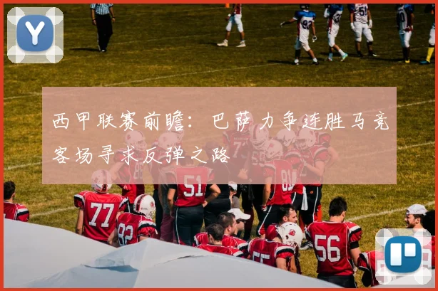 西甲联赛前瞻：巴萨力争连胜马竞客场寻求反弹之路