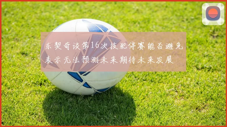 东契奇谈第16次技犯停赛能否避免表示无法预测未来期待未来发展