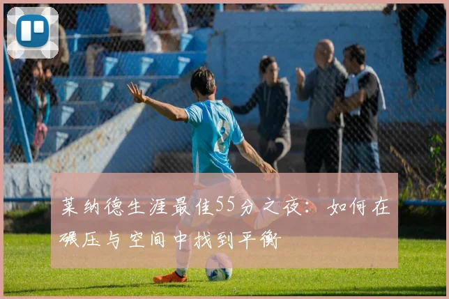 莱纳德生涯最佳55分之夜：如何在碾压与空间中找到平衡