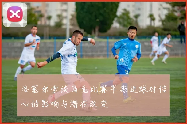 洛塞尔索谈马竞比赛早期进球对信心的影响与潜在改变