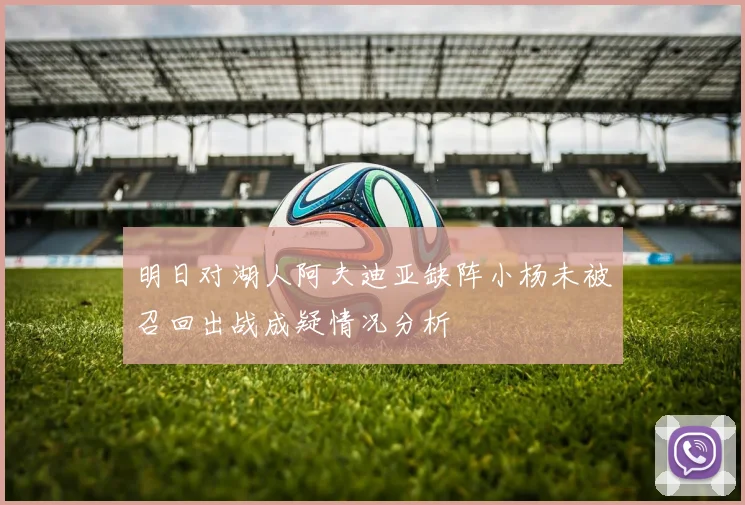 明日对湖人阿夫迪亚缺阵小杨未被召回出战成疑情况分析