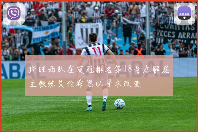 斯旺西队在英冠排名第18考虑解雇主教练艾伦希恩以寻求改变