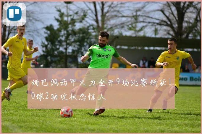 姆巴佩西甲火力全开9场比赛斩获10球2助攻状态惊人