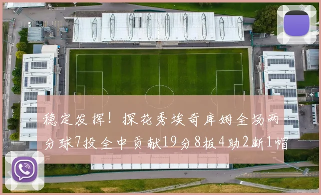 稳定发挥！探花秀埃奇库姆全场两分球7投全中贡献19分8板4助2断1帽