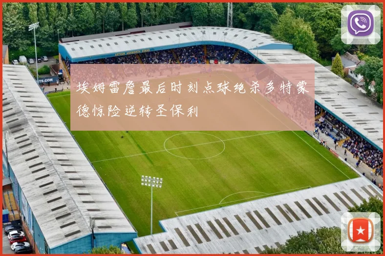 埃姆雷詹最后时刻点球绝杀多特蒙德惊险逆转圣保利