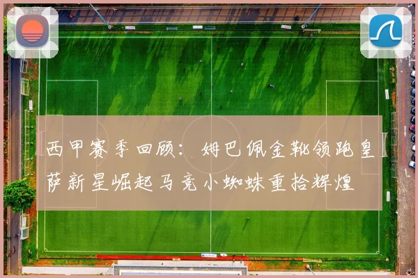 西甲赛季回顾：姆巴佩金靴领跑皇萨新星崛起马竞小蜘蛛重拾辉煌