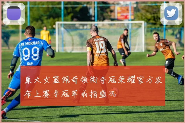 康大女篮佩奇领衔夺冠荣耀官方发布上赛季冠军戒指盛况
