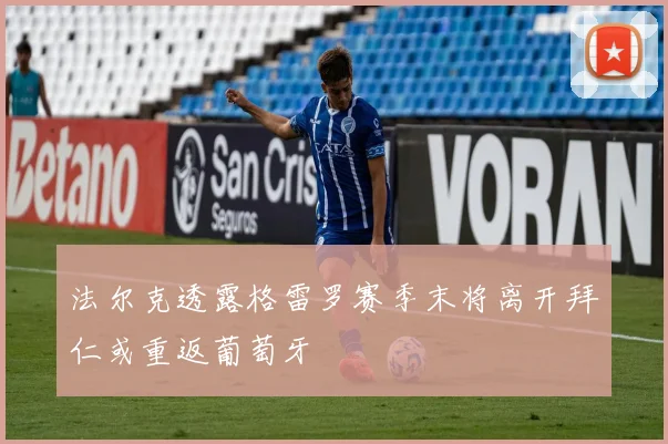 法尔克透露格雷罗赛季末将离开拜仁或重返葡萄牙